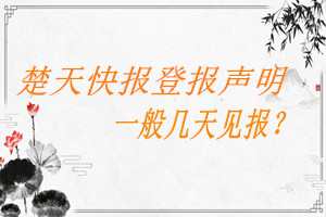 楚天快報登報聲明一般幾天見報?