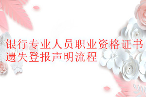 銀行專業(yè)人員職業(yè)資格證書遺失登報聲明流程
