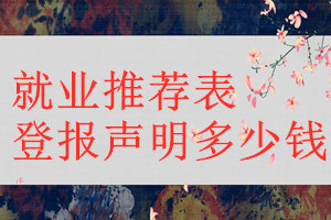 就業(yè)推薦表登報掛失多少錢