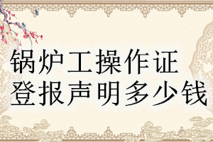 鍋爐工操作證登報掛失多少錢