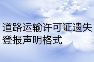 道路運(yùn)輸許可證遺失登報(bào)聲明格式