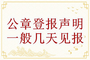 公章登報(bào)聲明一般幾天見報(bào)