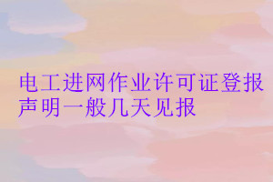 電工進(jìn)網(wǎng)作業(yè)許可證登報(bào)聲明一般幾天見(jiàn)報(bào)