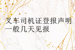 叉車(chē)司機(jī)證登報(bào)聲明一般幾天見(jiàn)報(bào)