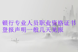 銀行專業(yè)人員職業(yè)資格證書(shū)登報(bào)聲明一般幾天見(jiàn)報(bào)
