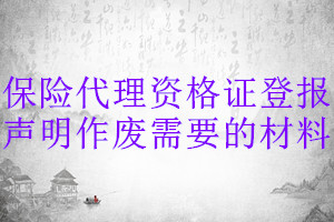 保險(xiǎn)代理資格證登報(bào)聲明作廢需要的材料