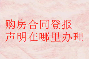 購房合同登報聲明在哪里辦理