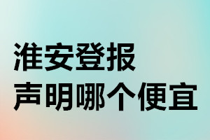 淮安登報聲明哪個便宜