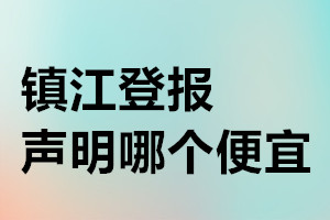 鎮江登報聲明哪個便宜