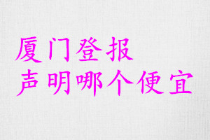 廈門登報聲明哪個便宜