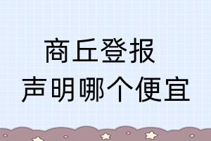 商丘登報(bào)聲明哪個(gè)便宜