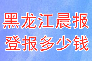 黑龍江晨報(bào)登報(bào)多少錢(qián)_黑龍江晨報(bào)登報(bào)掛失費(fèi)用