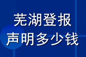 蕪湖登報聲明多少錢_蕪湖登報遺失聲明多少錢