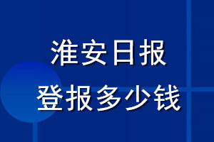 淮安日報(bào)登報(bào)多少錢_淮安日報(bào)登報(bào)掛失費(fèi)用