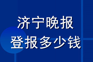濟(jì)寧晚報登報多少錢_濟(jì)寧晚報登報掛失費(fèi)用