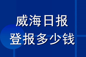 威海日報登報多少錢_威海日報登報掛失費用