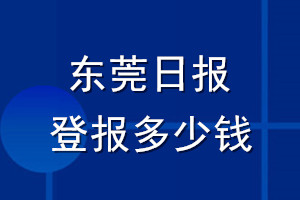東莞日?qǐng)?bào)登報(bào)多少錢_東莞日?qǐng)?bào)登報(bào)掛失費(fèi)用
