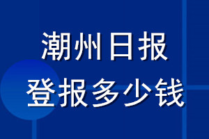 潮州日?qǐng)?bào)登報(bào)多少錢(qián)_潮州日?qǐng)?bào)登報(bào)掛失費(fèi)用