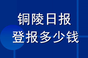 銅陵日?qǐng)?bào)登報(bào)多少錢_銅陵日?qǐng)?bào)登報(bào)掛失費(fèi)用