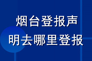 煙臺登報聲明去哪里登報
