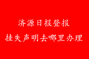 濟源日報登報掛失聲明去哪里辦理