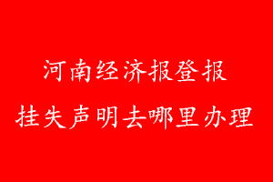 河南經(jīng)濟(jì)報登報掛失聲明去哪里辦理