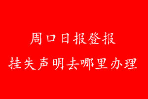 周口日報登報掛失聲明去哪里辦理